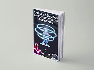 Livro Inteligências Artificiais do Presente: Saiba tudo sobre o Novo mundo que vivemos