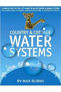 Country and Cottage Water Systems: A Complete Out-of-the-city Guide to On-site Water and Sewage Systems, Including Pumps, Plumbing, Water Purification and Alternative Toilets