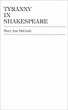 Tyranny in Shakespeare, McGrail, Mary Ann and Downy, Carol A., 0739100823