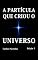 Livro A PARTÍCULA QUE CRIOU O UNIVERSO: COMO O UNIVERSO FOI CRIADO A PARTIR DE UM QUANTUM DE ENERGIA; COMO O NÚCLEO ATÔMICO, O ELÉTRON, O POSITRON, A LUZ, O HOMEM E A MULHER FORAM FORMADOS