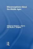 Misconceptions About the Middle Ages (Routledge Studies in Medieval Religion and Culture)