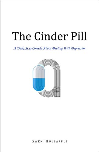 The Cinder Pill: A Dark, Sexy Comedy About Dealing With Depression by Gwen Holsapple
