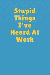 Stupid Things I've Heard At Work: Funny Blank Lined
