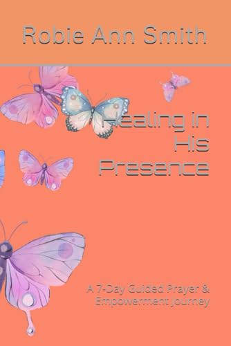 Healing in His Presence: A 7-Day Guided Prayer & Empowerment Journey