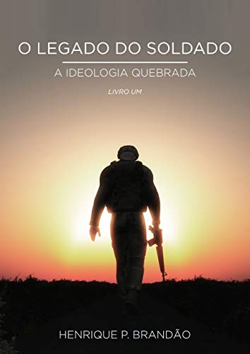 O Legado do Soldado: Livro um: A Ideologia quebrada por [P.Brandão, Henrique ]