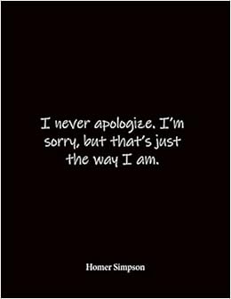 I Never Apologize I M Sorry But That S Just The Way I Am Homer Simpson Quote Notebook Lined Notebook Lined Journal Blank Notebook Notebook 8 5 X 11 Inches Notebook