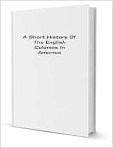 A Short History Of The English Colonies In America