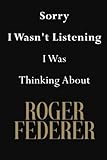 Sorry I Wasn't Listening I Was Thinking About Roger Federer: Roger Federer Journal Diary Notebook