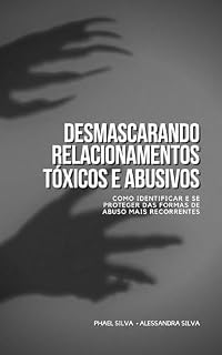 Livro DESMASCARANDO RELACIONAMENTOS TÓXICOS E ABUSIVOS: Como identificar e se proteger das formas de abuso mais recorrentes. (Amores Podres: Nunca Mais!)