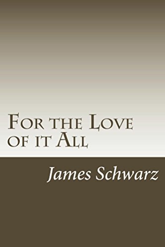 For the Love of it All by James Schwarz