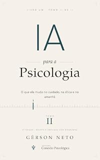 Livro IA para a psicologia: o que a inteligência artificial muda no cuidado em saúde mental (2ª edição): TOMO II: o que ela muda no cuidado, na ética e no amanhã