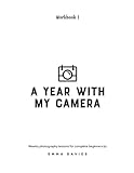 A Year With My Camera, Book 1: The ultimate photography workshop for complete beginners (Volume 1)