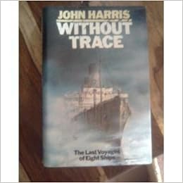 Without Trace The Last Voyages Of Eight Ships John Harris - 