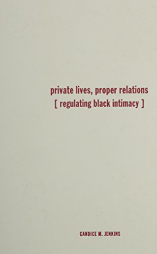 Private Lives, Proper Relations: Regulating Black Intimacy by Candice M. Jenkins