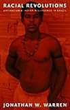 Racial Revolutions : Antiracism and Indian Resurgence in Brazil, Warren, Jonathan W., 0822327317