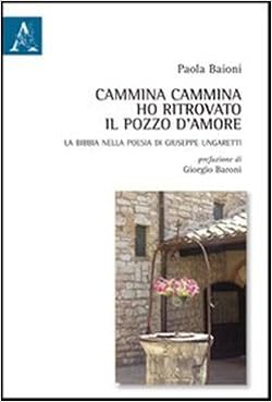Cammina Cammina Ho Ritrovato Il Pozzo D Amore La Bibbia Nella Poesia Di Giuseppe Ungaretti Amazon Com Books