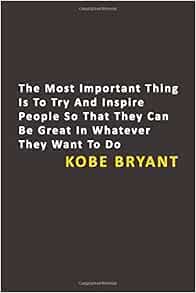 Kobe Bryant Quotes The Most Important Thing Is To Try And Inspire People So That They Can Be Great In Whatever They Want To Do Kobe Bryant High Quality Cover And 6 X 9 Inches In Size Store Eleven Books Amazon Com Books