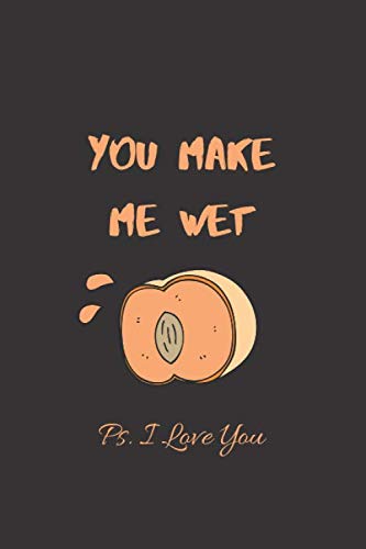 You Make Me Wet Ps. I Love You: Funny Rude Dirty Notebook, Journal, Diary for Him (100 Pages, Lined 6" x 9") Unique Alternative to a Greeting Card/ ... for Husbands & Boyfriends/ Juicy Peach Cover