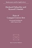 Pairs of Compact Convex Sets : Fractional Arithmetic with Convex Sets, Pallaschke, Diethard Ernst and Urbanski, R., 9048161495