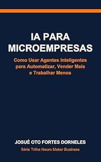 Livro IA para Microempresas: Como Usar Agentes Inteligentes para Automatizar, Vender Mais e Trabalhar Menos (Série Trilha Neuro Maker Business Livro 1)