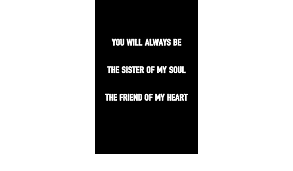 Amazon Com You Will Always Be The Sister Of My Soul The Friend Of My Heart Journal For Women To Write In 100 Blank Lined Pages 6x9 Unique Diary Composition Book With
