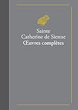 Œuvres complètes: suivies de La Vie de sainte Catherine de Sienne par le bienheureux Raymond de Ca by