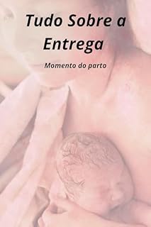 Livro Tudo Sobre o Parto A ENTREGA (Concepção de Um Sonho - A Caminhada Desde o Desejo de Ter um Bebê à Recuperação de Sua Forma Física)