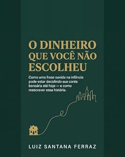 Livro O Dinheiro Que Você Não Escolheu: Como uma frase ouvida na infância pode estar decidindo sua conta bancária até hoje — e como reescrever essa história.