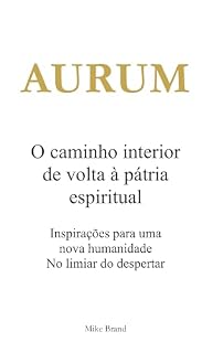 Livro AURUM - O caminho interior de volta à pátria espiritual: Inspirações para uma nova humanidade. No limiar do despertar