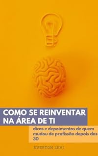 Livro Como se reinventar na área de TI: Dicas e depoimentos de quem mudou de profissão depois dos 30 (TI, a melhor opção para migrar de carreira Livro 1)