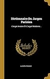 Dictionnaire Du Jargon Parisien: L'argot Ancien Et L'argot Moderne... (French Edition) by