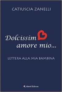 Amazon It Dolcissimo Amore Mio Lettera Alla Mia Bambina Zanelli Catiuscia Libri