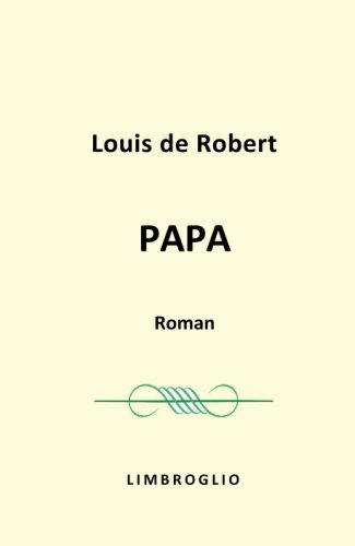 Papa - roman de Louis de Robert: Émile Zola , Marcel Proust , Colette , Edmond Rostand , Maurice Barrès , François Coppée , Jules Renard , Alphonse Daudet, (French Edition)