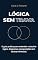 Livro Lógica sem Trava: O guia prático para entender raciocínio lógico, diagramas e proposições sem decorar fórmulas