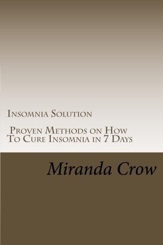 Insomnia Solution: Proven Methods on How To Cure Insomnia in 7 Days (Insomnia Treatment, Insomnia Solution, Insomnia Cure, Sleep Disorders, Relaxation Techniques) (Volume 1)