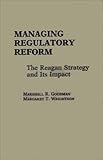 Managing Regulatory Reform : The Reagan Strategy and Its Impact, Goodman, Marshall R. and Wrightson, Margaret T., 0275924726