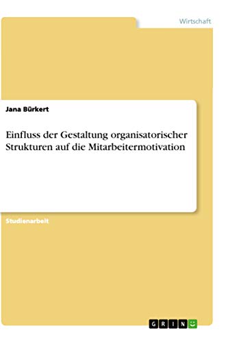 Einfluss der Gestaltung organisatorischer Strukturen auf die Mitarbeitermotivat…