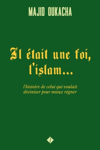 Il était une foi, l'islam...: l'histoire de celui qui voulait diviniser pour mieux régner (French by Majid Oukacha