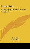 Black Haiti: A Biography of Africa's Eldest Daughter by Blair Niles, Robert Niles