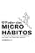Livro O Poder dos Micro-Hábitos: A Fórmula Simples para Transformar sua Vida, um Passo de Cada Vez (Hábitos e Rotina)