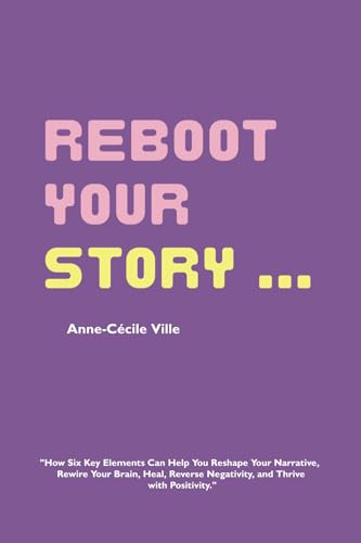 Reboot Your Story: How Six Key Elements Can Help You Reshape Your Narrative, Re…