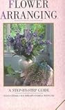 Flower Arranging: A Step-By-Step Guide by 