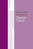 What You Need to Know About Thyroid Cancer by 