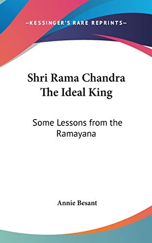 Shri Rama Chandra The Ideal King: Some Lessons from the Ramayana by Annie Besant