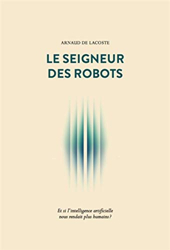 Le Seigneur des robots: Et si l'intelligence artificielle nous rendait plus humains ? (Sens) (French Edition) by Arnaud de Lacoste