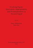Evolving Egypt: Innovation, Appropriation, and Reinterpretation in Ancient Egypt (BAR International by