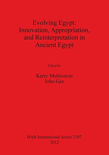 Evolving Egypt: Innovation, Appropriation, and Reinterpretation in Ancient Egypt (BAR International by
