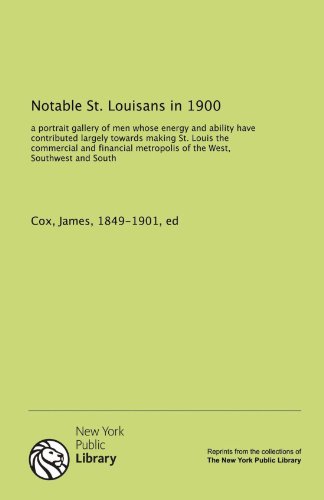 Notable St. Louisans in 1900: a portrait gallery of men whose energy and ability have contributed largely towards making St. Louis the commercial and ... metropolis of the West, Southwest and South