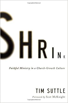 Shrink: Faithful Ministry in a Church-Growth Culture, by Tim Suttle Shrink: Faithful Ministry in a Church-Growth Culture, by Tim Suttle