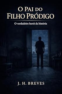 Livro O PAI DO FILHO PRÓDIGO: “O verdadeiro herói da história nunca foi o filho que voltou. Foi o pai que nunca deixou de amar.”